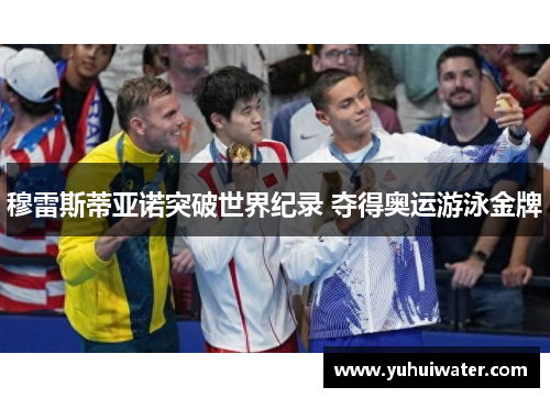 穆雷斯蒂亚诺突破世界纪录 夺得奥运游泳金牌