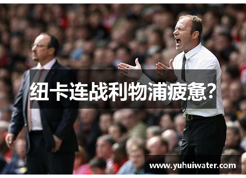 纽卡连战利物浦疲惫？