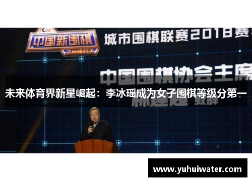 未来体育界新星崛起：李冰瑶成为女子围棋等级分第一