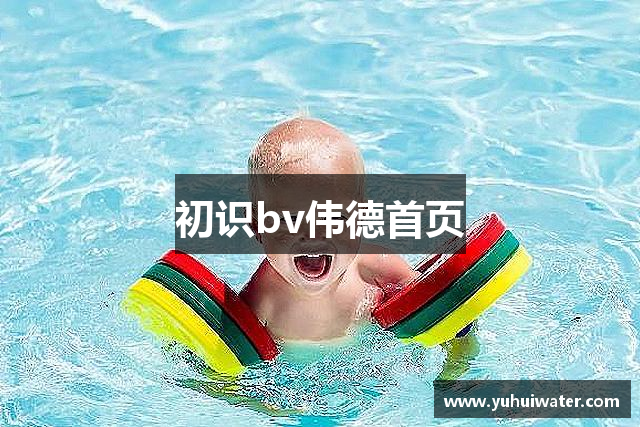 初识bv伟德首页